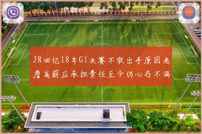 JR回忆18年G1决赛不敢出手原因老詹高薪应承担责任至今仍心存不满