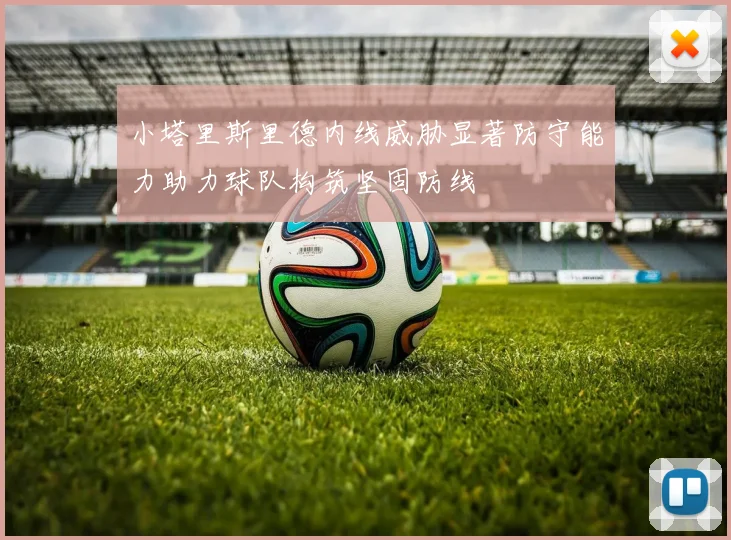 小塔里斯里德内线威胁显著防守能力助力球队构筑坚固防线