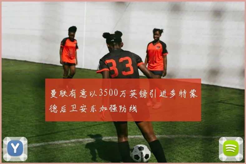 曼联有意以3500万英镑引进多特蒙德后卫安东加强防线