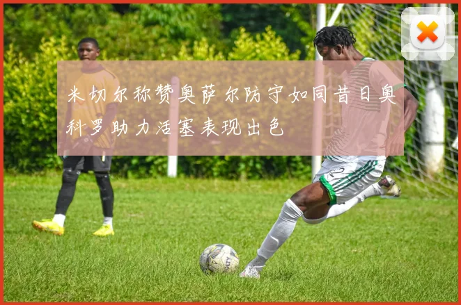 米切尔称赞奥萨尔防守如同昔日奥科罗助力活塞表现出色