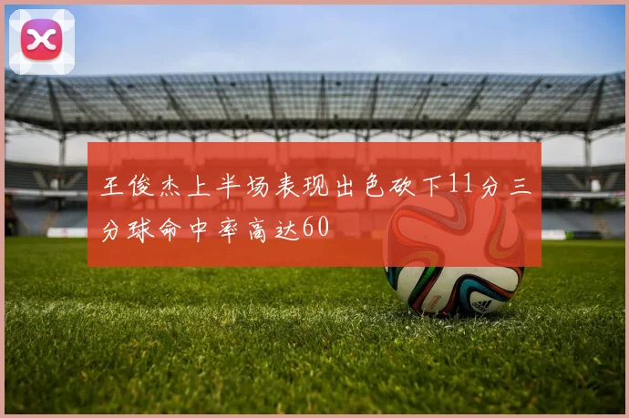 王俊杰上半场表现出色砍下11分三分球命中率高达60
