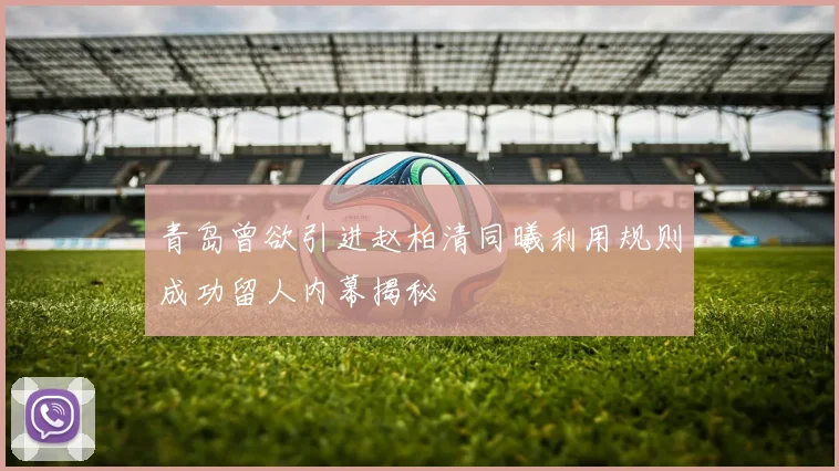 青岛曾欲引进赵柏清同曦利用规则成功留人内幕揭秘