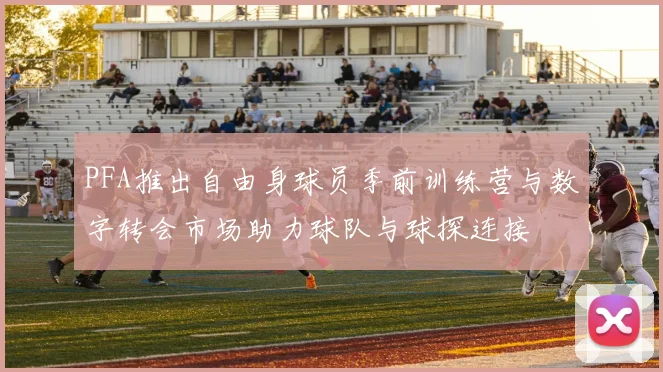 PFA推出自由身球员季前训练营与数字转会市场助力球队与球探连接