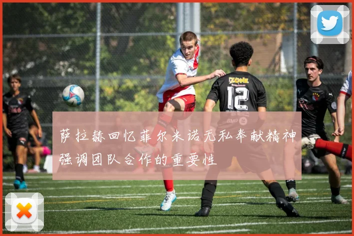 萨拉赫回忆菲尔米诺无私奉献精神强调团队合作的重要性