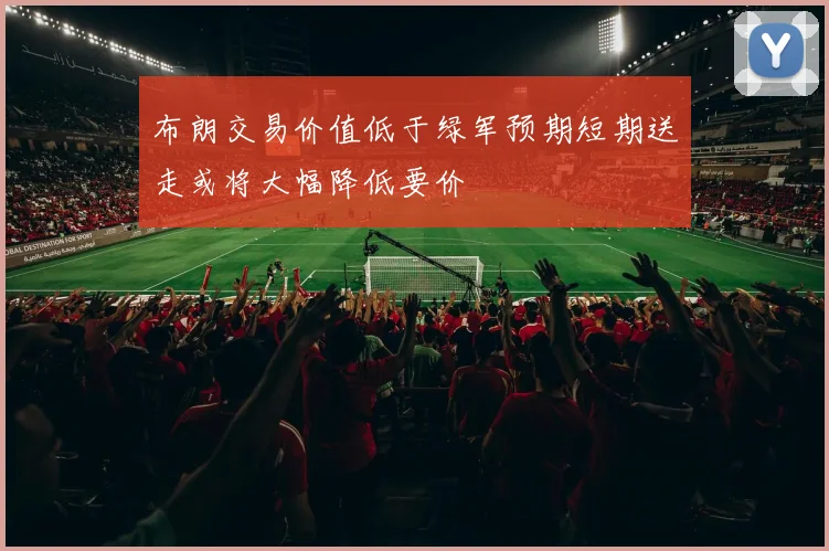布朗交易价值低于绿军预期短期送走或将大幅降低要价