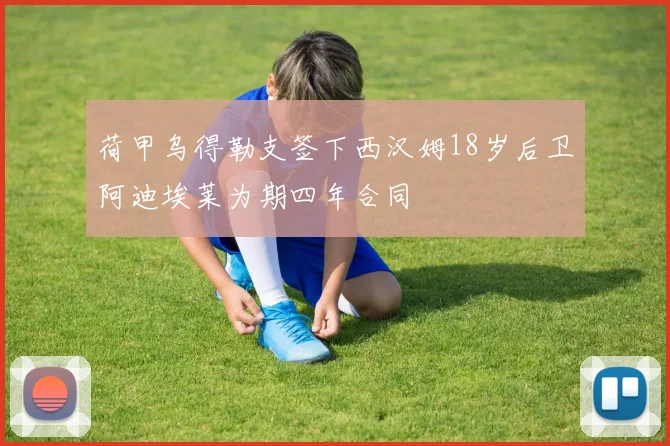 荷甲乌得勒支签下西汉姆18岁后卫阿迪埃莱为期四年合同