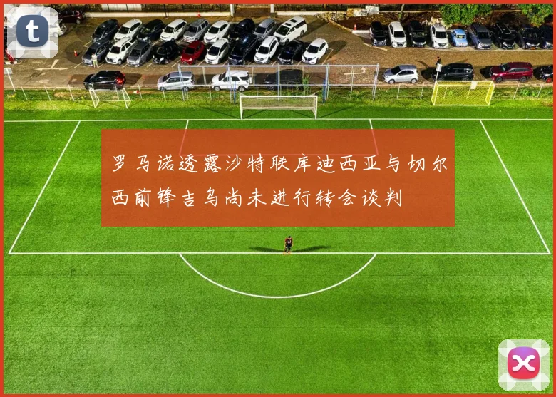 罗马诺透露沙特联库迪西亚与切尔西前锋吉乌尚未进行转会谈判