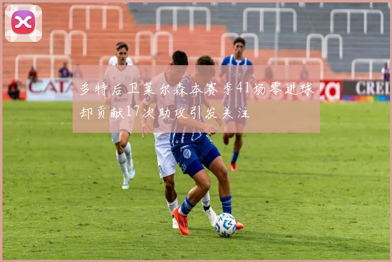 多特后卫莱尔森本赛季41场零进球却贡献17次助攻引发关注