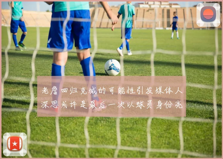 老詹回归克城的可能性引发媒体人深思或许是最后一次以球员身份亮相